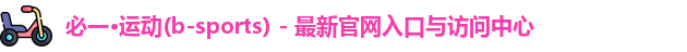 必一·运动(b-sports) - 最新官网入口与访问中心